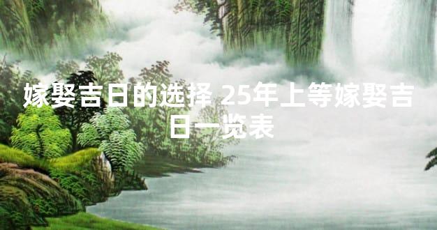 嫁娶吉日的选择 25年上等嫁娶吉日一览表